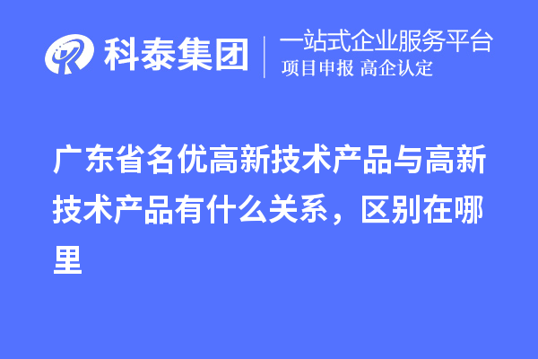 廣東省<a href=http://m.a910078829.cn/fuwu/mingyougaopin.html target=_blank class=infotextkey>名優(yōu)高新技術產(chǎn)品</a>與高新技術產(chǎn)品有什么關系，區(qū)別在哪里