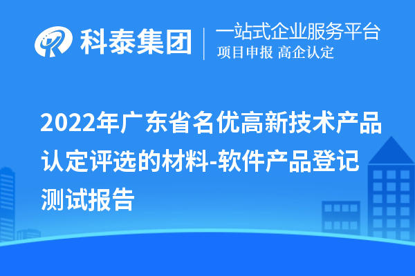 2022年廣東省<a href=http://m.a910078829.cn/fuwu/mingyougaopin.html target=_blank class=infotextkey>名優(yōu)高新技術(shù)產(chǎn)品</a>認定評選的材料-軟件產(chǎn)品登記測試報告