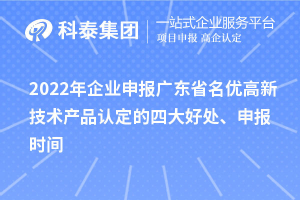 2022年企業(yè)申報(bào)廣東省名優(yōu)高新技術(shù)產(chǎn)品認(rèn)定的四大好處、申報(bào)時(shí)間