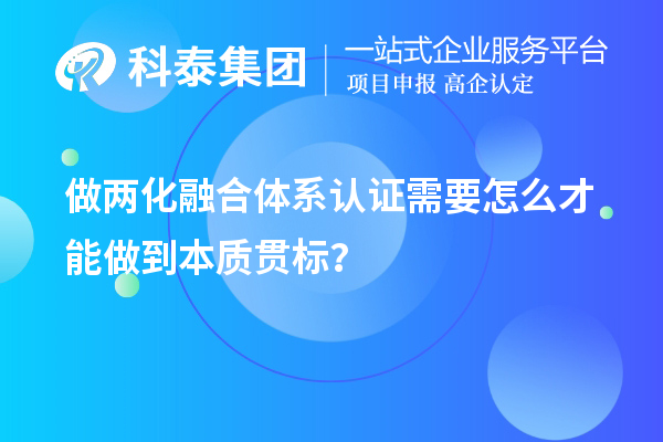 做兩化融合體系認(rèn)證需要怎么才能做到本質(zhì)貫標(biāo)？