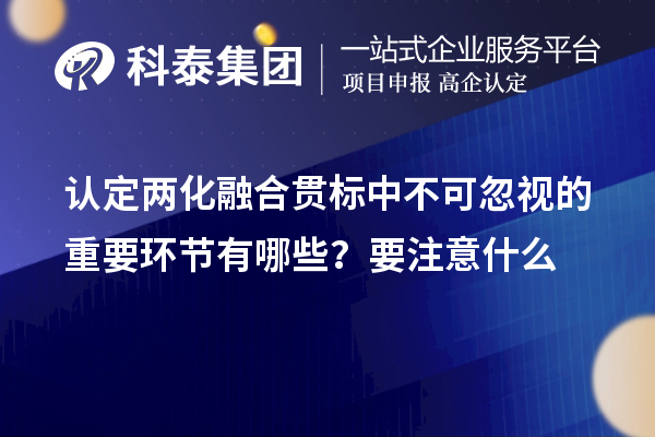 認(rèn)定<a href=http://m.a910078829.cn/ronghe/ target=_blank class=infotextkey>兩化融合貫標(biāo)</a>中不可忽視的重要環(huán)節(jié)有哪些？要注意什么