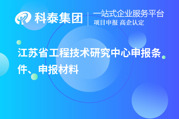 江蘇省工程技術(shù)研究中心申報(bào)條件、申報(bào)材料