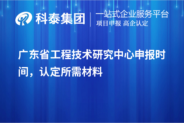 廣東省工程技術(shù)研究中心申報時間，認定所需材料