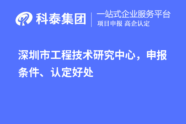 深圳市工程技術研究中心，申報條件、認定好處