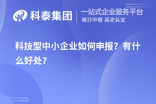 10月最后一批！科技型中小企業(yè)如何申報？有什么好處？
