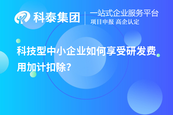 科技型中小企業(yè)如何享受研發(fā)費用加計扣除？