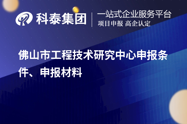 佛山市工程技術研究中心申報條件、申報材料