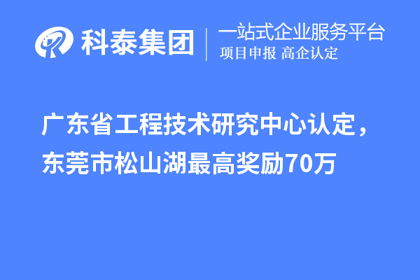 廣東<a href=http://m.a910078829.cn/fuwu/gongchengzhongxin.html target=_blank class=infotextkey>省工程技術(shù)研究中心認(rèn)定</a>，東莞市松山湖最高獎(jiǎng)勵(lì)70萬