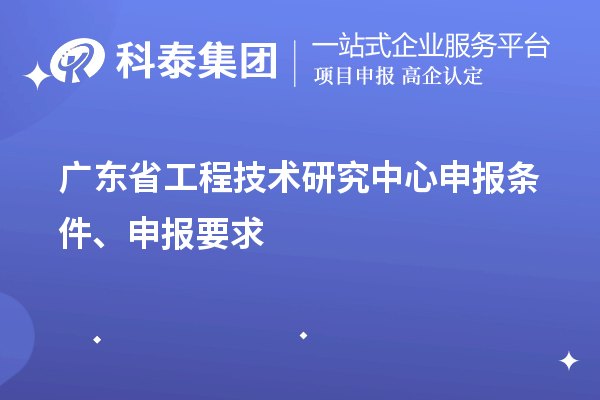 廣東省<a href=http://m.a910078829.cn/fuwu/gongchengzhongxin.html target=_blank class=infotextkey>工程技術(shù)研究中心申報(bào)</a>條件、申報(bào)要求