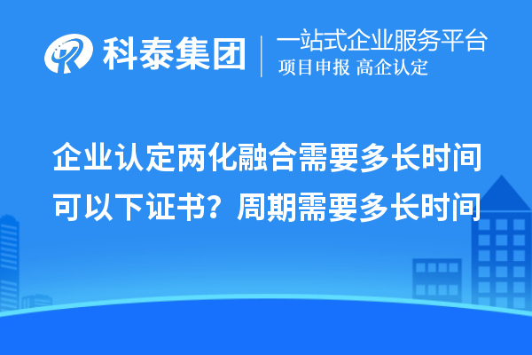 企業(yè)認(rèn)定兩化融合需要多長(zhǎng)時(shí)間可以下證書(shū)？周期需要多長(zhǎng)時(shí)間