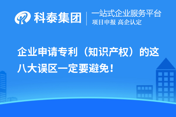 企業(yè)申請專利（知識產權）的這八大誤區(qū)一定要避免！