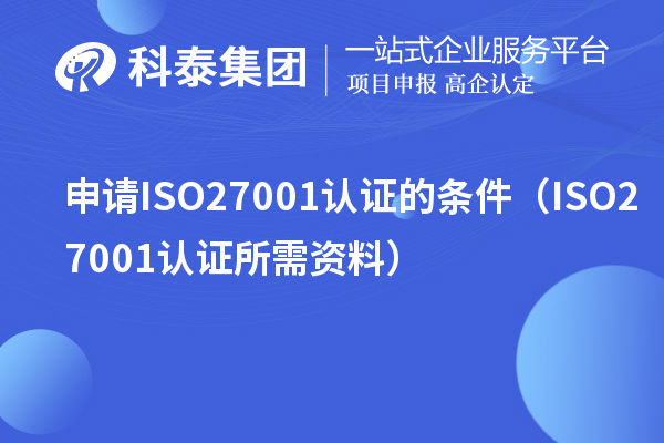 申請(qǐng)ISO27001認(rèn)證的條件(ISO27001認(rèn)證所需資料)