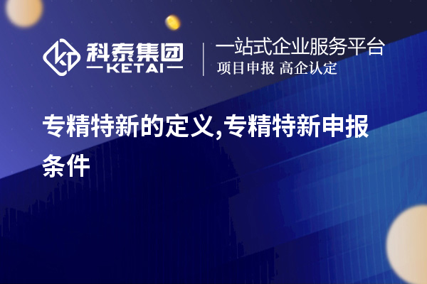 專(zhuān)精特新的定義,<a href=http://m.a910078829.cn/zjtx/ target=_blank class=infotextkey>專(zhuān)精特新申報(bào)條件</a>