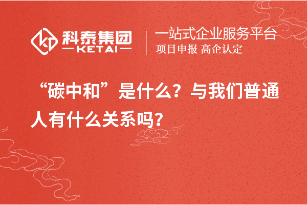 “碳中和”是什么？與我們普通人有什么關(guān)系嗎？