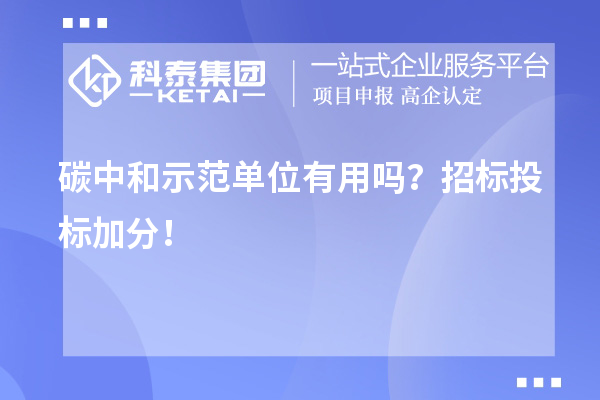 碳中和示范單位有用嗎？招標(biāo)投標(biāo)加分！