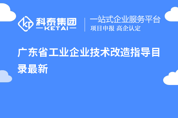 廣東省工業(yè)企業(yè)<a href=http://m.a910078829.cn/fuwu/jishugaizao.html target=_blank class=infotextkey>技術改造</a>指導目錄最新