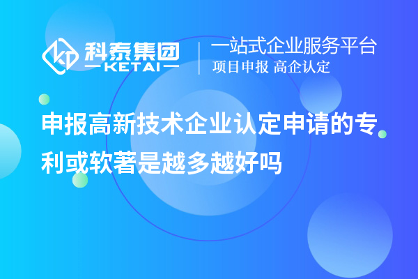 申報高新技術企業(yè)認定申請的專利或軟著是越多越好嗎