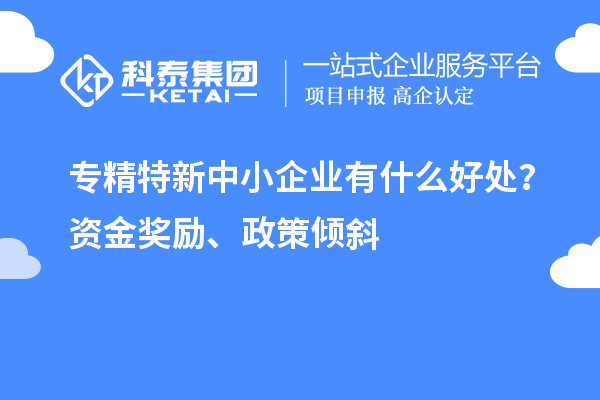 <a href=http://m.a910078829.cn/fuwu/zhuanjingtexin.html target=_blank class=infotextkey>專精特新中小企業(yè)</a>有什么好處？資金獎勵、政策傾斜
