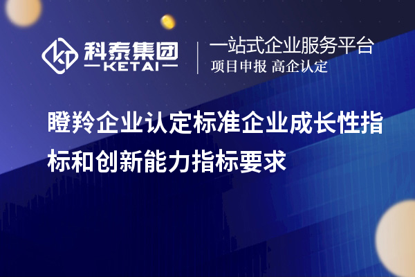 <a href=http://m.a910078829.cn/fuwu/dengling.html target=_blank class=infotextkey>瞪羚企業(yè)認(rèn)定</a>標(biāo)準(zhǔn)企業(yè)成長性指標(biāo)和創(chuàng)新能力指標(biāo)要求