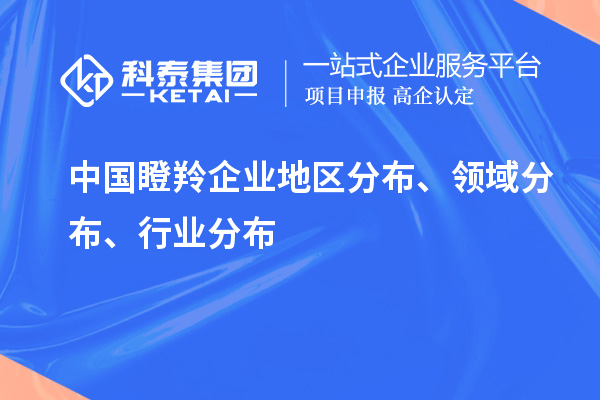 中國瞪羚企業(yè)地區(qū)分布、領域分布、行業(yè)分布情況