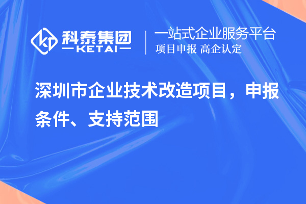 深圳市企業(yè)技術(shù)改造項目，申報條件、支持范圍