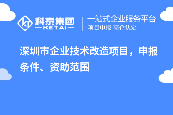 深圳市企業(yè)技術(shù)改造項(xiàng)目，申報(bào)條件、資助范圍