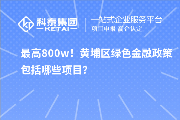 最高800w！黃埔區(qū)綠色金融政策包括哪些項(xiàng)目？