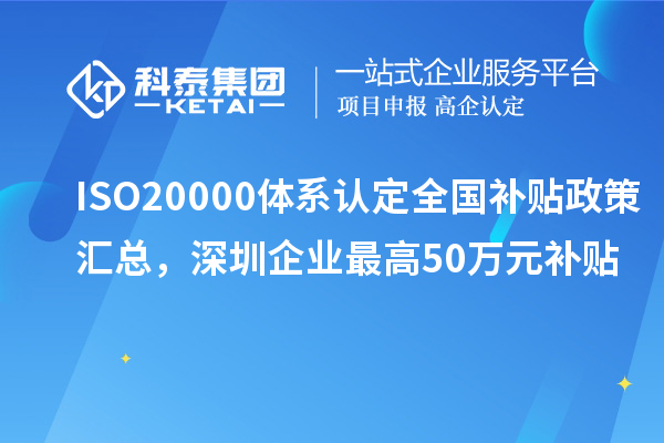 ISO20000體系認定全國補貼政策匯總，深圳企業(yè)最高50萬元補貼