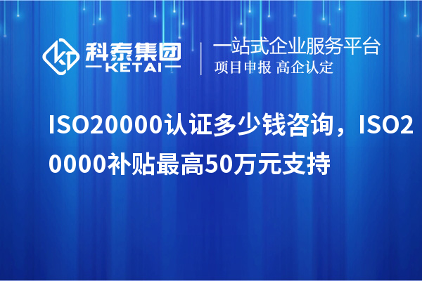 ISO20000認證多少錢咨詢，ISO20000補貼最高50萬元支持