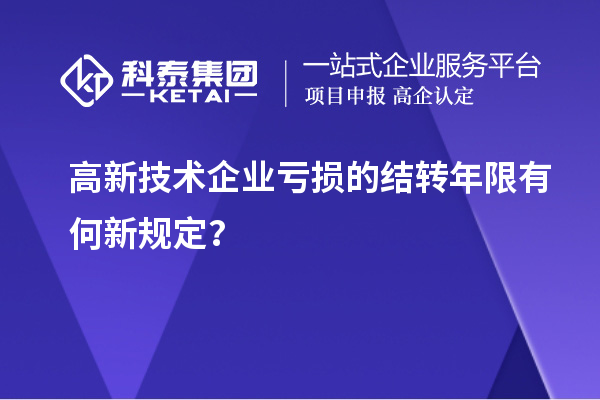 高新技術企業(yè)虧損的結轉年限有何新規(guī)定?