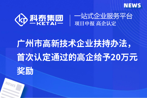 廣州市高新技術(shù)企業(yè)扶持辦法，首次認定通過的高企給予20萬元獎勵