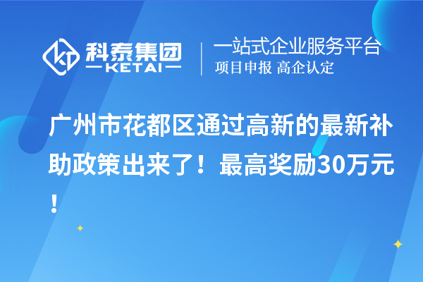 廣州市花都區(qū)通過高新的最新補(bǔ)助政策出來了！最高獎勵30萬元！