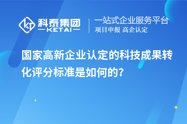 國家高新企業(yè)認(rèn)定的科技成果轉(zhuǎn)化評分標(biāo)準(zhǔn)是如何的？