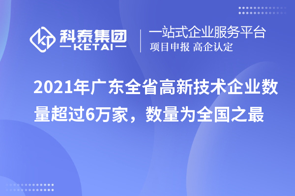 2021年廣東全省高新技術企業(yè)數(shù)量超過6萬家，數(shù)量為全國之最