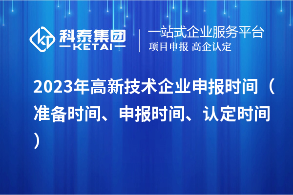 2023年高新技術(shù)企業(yè)申報時間（準(zhǔn)備時間、申報時間、認(rèn)定時間）