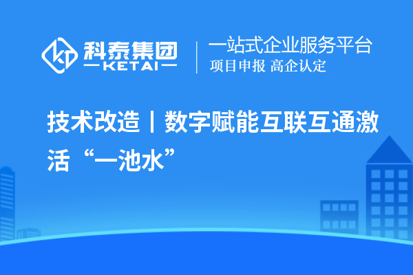 <a href=http://m.a910078829.cn/fuwu/jishugaizao.html target=_blank class=infotextkey>技術(shù)改造</a>丨數(shù)字賦能 互聯(lián)互通激活“一池水”