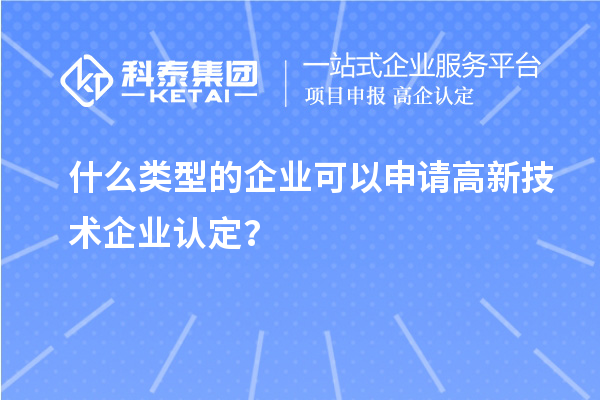 什么類型的企業(yè)可以申請高新技術(shù)企業(yè)認(rèn)定？