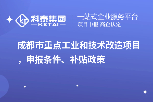 成都市重點工業(yè)和技術改造項目，申報條件、補貼政策