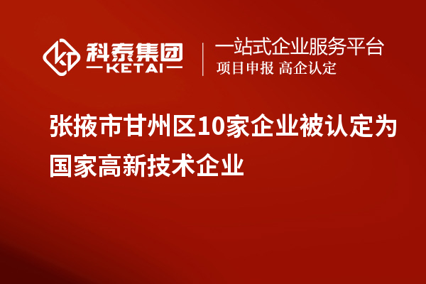張掖市甘州區(qū)10家企業(yè)被認(rèn)定為國家高新技術(shù)企業(yè)