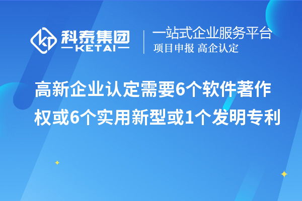 高新企業(yè)認(rèn)定需要6個(gè)軟件著作權(quán)或6個(gè)實(shí)用新型或1個(gè)發(fā)明專利