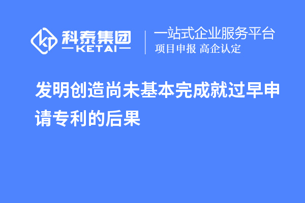發(fā)明創(chuàng)造尚未基本完成就過早申請(qǐng)專利的后果
