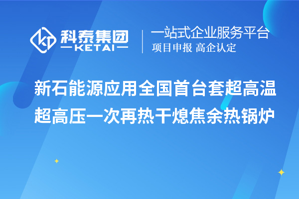 新石能源應(yīng)用全國首臺套超高溫超高壓一次再熱干熄焦余熱鍋爐