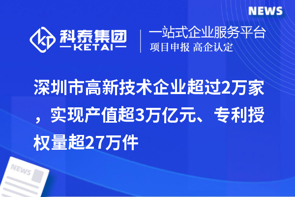 深圳市高新技術(shù)企業(yè)超過2萬家，實現(xiàn)產(chǎn)值超3萬億元、專利授權(quán)量超27萬件