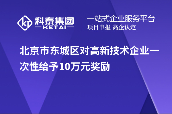 北京市東城區(qū)對高新技術企業(yè)一次性給予10萬元獎勵
