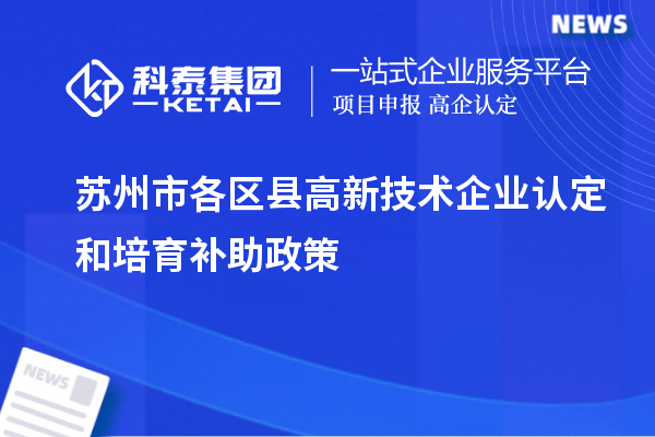蘇州市各區(qū)縣高新技術企業(yè)認定和培育補助政策