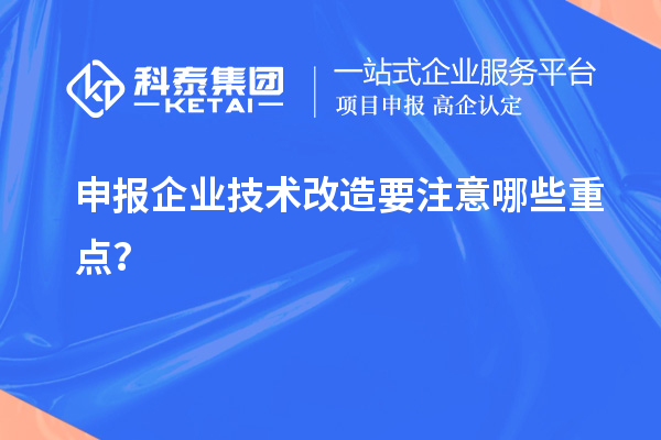 申報企業(yè)技術改造要注意哪些重點？