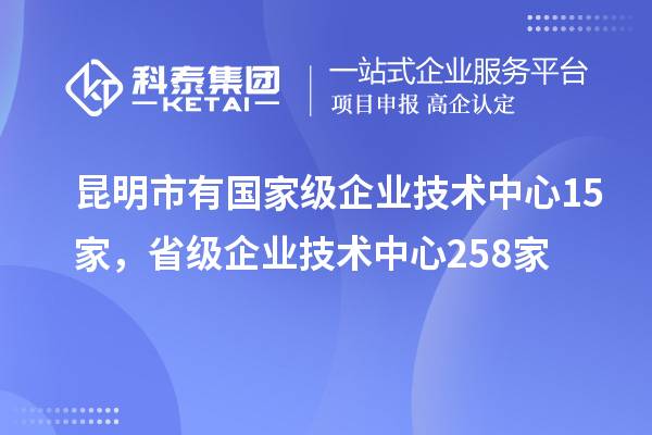 昆明市有國(guó)家級(jí)企業(yè)技術(shù)中心15家，省級(jí)企業(yè)技術(shù)中心258家