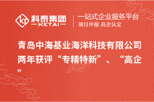 青島中?；鶚I(yè)海洋科技有限公司兩年獲評“專精特新”、“高企”