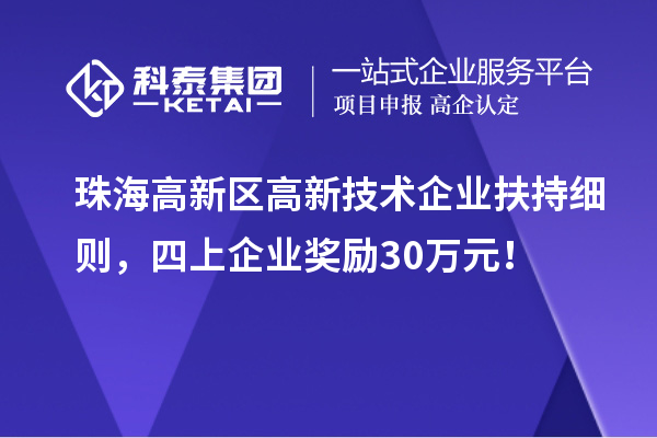 珠海高新區(qū)高新技術企業(yè)扶持細則，四上企業(yè)獎勵30萬元！
