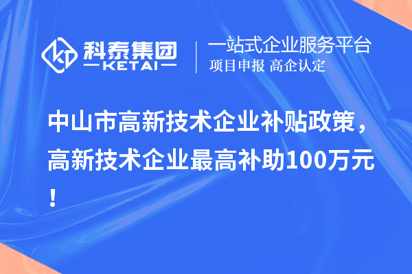 中山市高新技術企業(yè)補貼政策，高新技術企業(yè)最高補助100萬元！